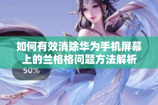 如何有效消除华为手机屏幕上的兰格格问题方法解析