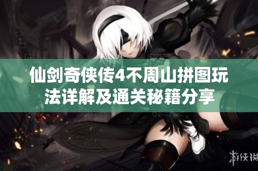仙剑奇侠传4不周山拼图玩法详解及通关秘籍分享