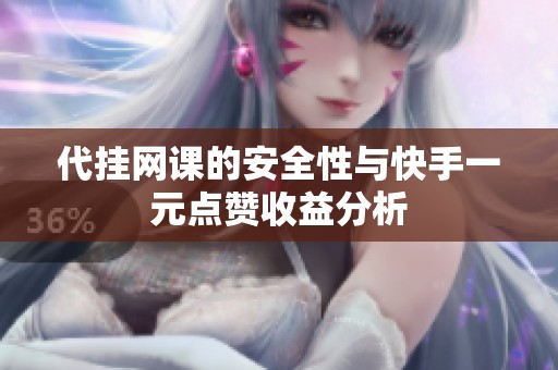 代挂网课的安全性与快手一元点赞收益分析