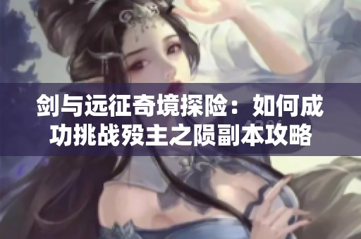 剑与远征奇境探险：如何成功挑战殁主之陨副本攻略