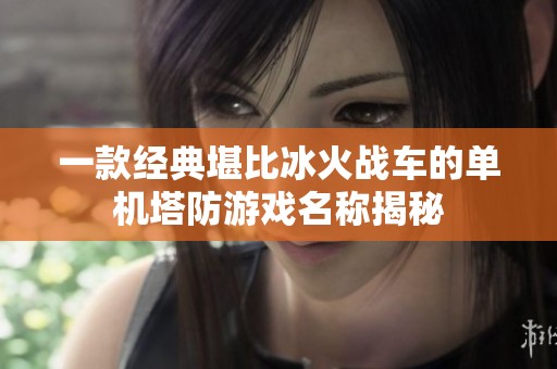 一款经典堪比冰火战车的单机塔防游戏名称揭秘