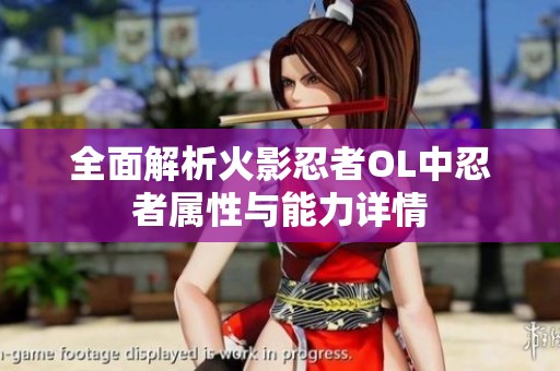 全面解析火影忍者OL中忍者属性与能力详情