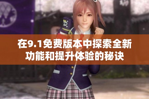 在9.1免费版本中探索全新功能和提升体验的秘诀