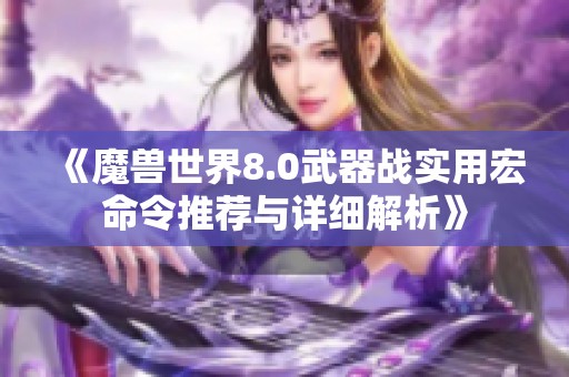 《魔兽世界8.0武器战实用宏命令推荐与详细解析》