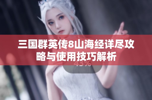 三国群英传8山海经详尽攻略与使用技巧解析