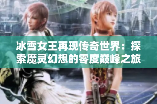 冰雪女王再现传奇世界：探索魔灵幻想的零度巅峰之旅