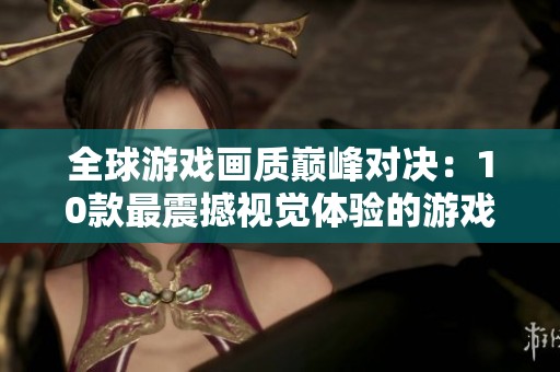 全球游戏画质巅峰对决：10款最震撼视觉体验的游戏推荐
