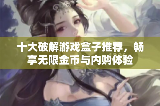 十大破解游戏盒子推荐，畅享无限金币与内购体验
