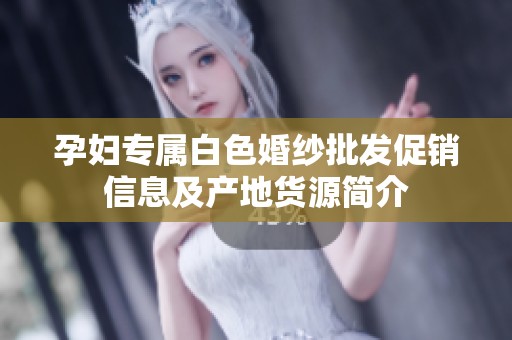 孕妇专属白色婚纱批发促销信息及产地货源简介