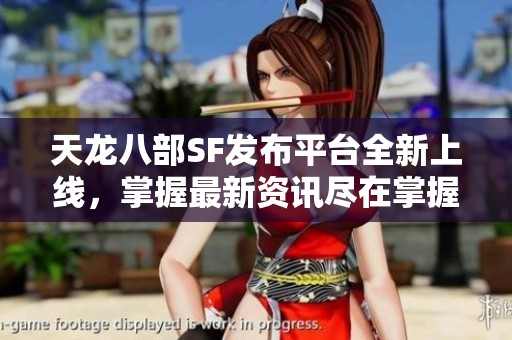 天龙八部SF发布平台全新上线，掌握最新资讯尽在掌握之中