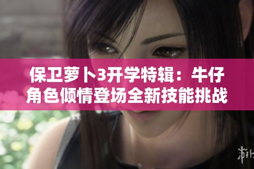 保卫萝卜3开学特辑：牛仔角色倾情登场全新技能挑战即将升级