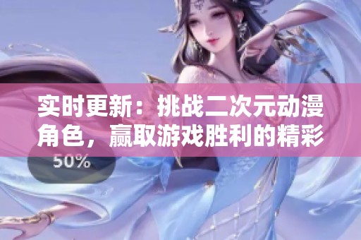 实时更新：挑战二次元动漫角色，赢取游戏胜利的精彩之旅！