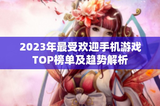 2023年最受欢迎手机游戏TOP榜单及趋势解析