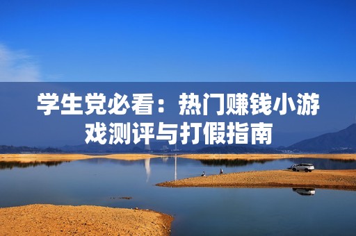 学生党必看：热门赚钱小游戏测评与打假指南