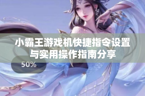 小霸王游戏机快捷指令设置与实用操作指南分享