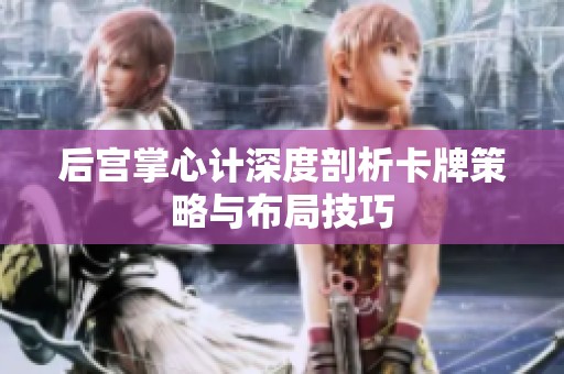 后宫掌心计深度剖析卡牌策略与布局技巧