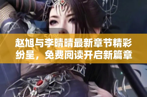 赵旭与李晴晴最新章节精彩纷呈，免费阅读开启新篇章