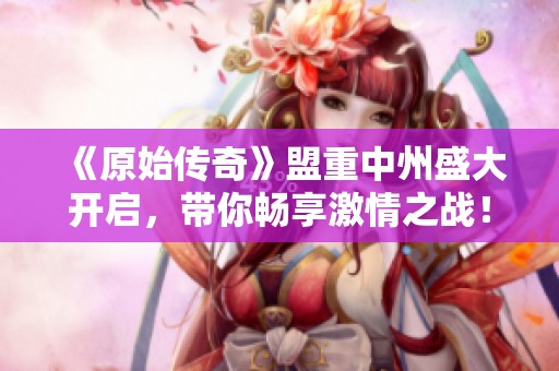 《原始传奇》盟重中州盛大开启，带你畅享激情之战！