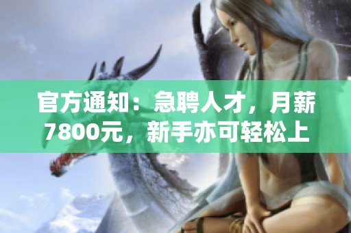 官方通知：急聘人才，月薪7800元，新手亦可轻松上岗！