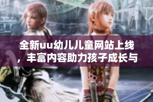全新uu幼儿儿童网站上线，丰富内容助力孩子成长与学习