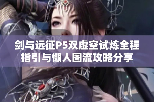 剑与远征P5双虚空试炼全程指引与懒人图流攻略分享
