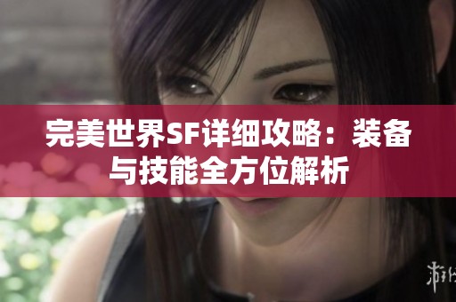 完美世界SF详细攻略：装备与技能全方位解析