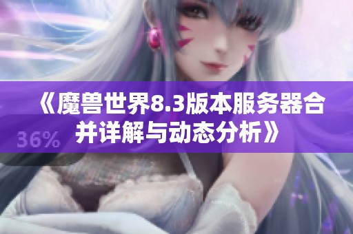 《魔兽世界8.3版本服务器合并详解与动态分析》