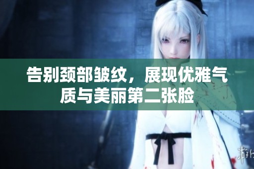 告别颈部皱纹，展现优雅气质与美丽第二张脸