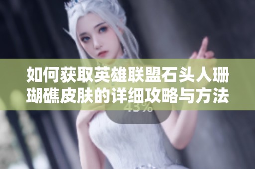 如何获取英雄联盟石头人珊瑚礁皮肤的详细攻略与方法