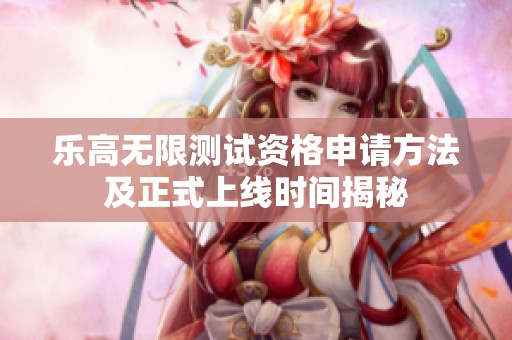 乐高无限测试资格申请方法及正式上线时间揭秘