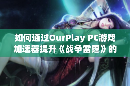 如何通过OurPlay PC游戏加速器提升《战争雷霆》的游戏体验