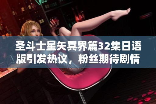 圣斗士星矢冥界篇32集日语版引发热议，粉丝期待剧情发展