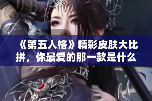 《第五人格》精彩皮肤大比拼，你最爱的那一款是什么？