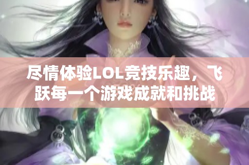 尽情体验LOL竞技乐趣，飞跃每一个游戏成就和挑战