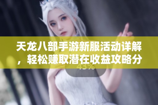 天龙八部手游新服活动详解，轻松赚取潜在收益攻略分享
