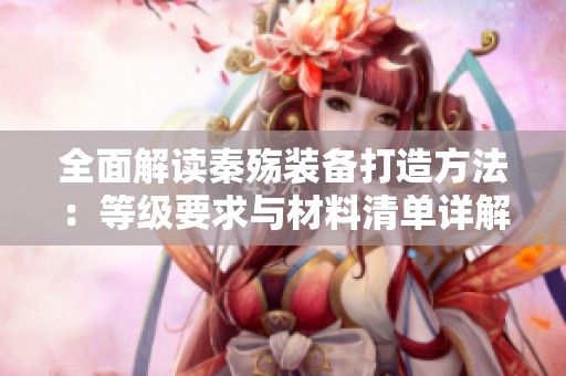 全面解读秦殇装备打造方法：等级要求与材料清单详解