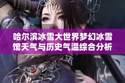 哈尔滨冰雪大世界梦幻冰雪馆天气与历史气温综合分析