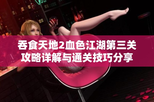 吞食天地2血色江湖第三关攻略详解与通关技巧分享