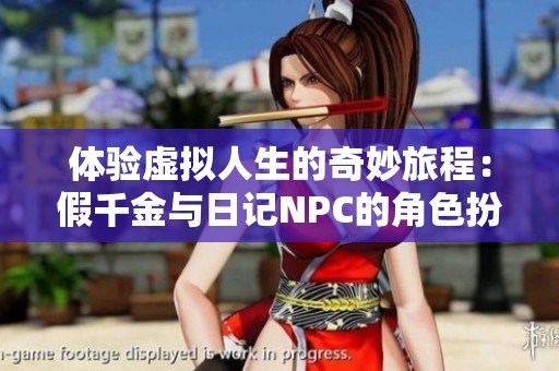 体验虚拟人生的奇妙旅程：假千金与日记NPC的角色扮演冒险