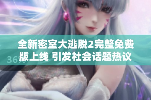 全新密室大逃脱2完整免费版上线 引发社会话题热议