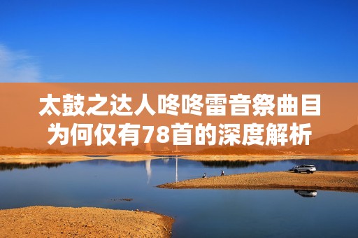 太鼓之达人咚咚雷音祭曲目为何仅有78首的深度解析