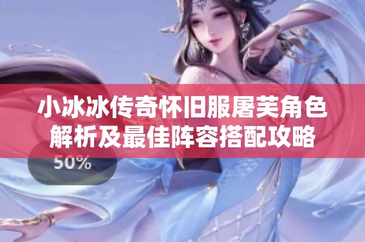 小冰冰传奇怀旧服屠芙角色解析及最佳阵容搭配攻略