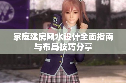 家庭建房风水设计全面指南与布局技巧分享