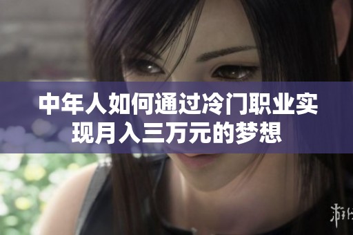 中年人如何通过冷门职业实现月入三万元的梦想