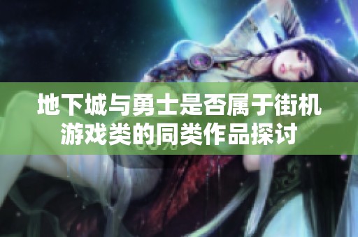 地下城与勇士是否属于街机游戏类的同类作品探讨