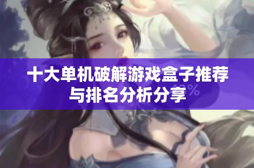十大单机破解游戏盒子推荐与排名分析分享