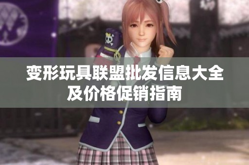 变形玩具联盟批发信息大全及价格促销指南