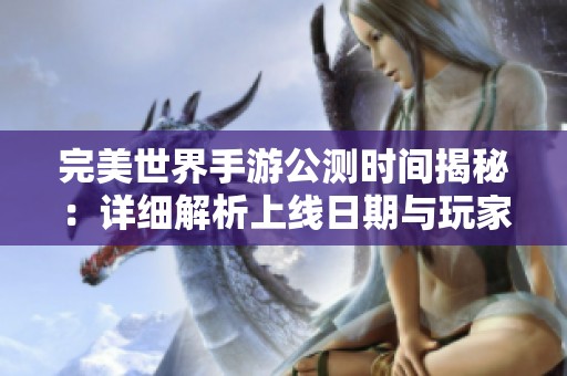 完美世界手游公测时间揭秘：详细解析上线日期与玩家期待