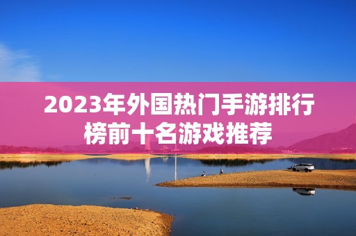 2023年外国热门手游排行榜前十名游戏推荐
