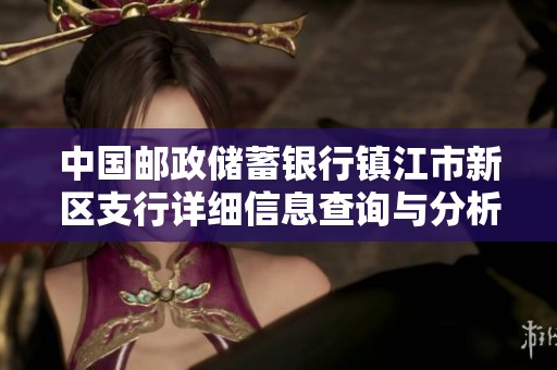 中国邮政储蓄银行镇江市新区支行详细信息查询与分析